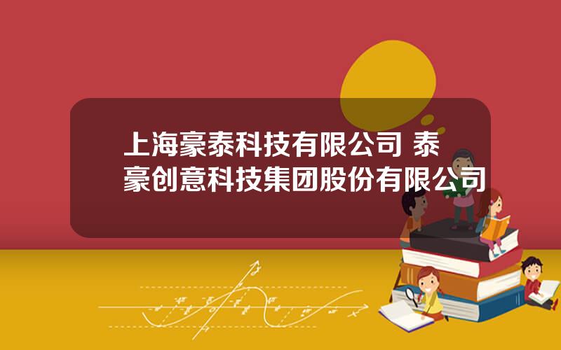 上海豪泰科技有限公司 泰豪创意科技集团股份有限公司